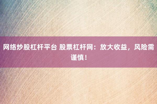 网络炒股杠杆平台 股票杠杆网：放大收益，风险需谨慎！