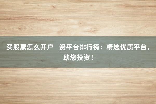 买股票怎么开户   资平台排行榜：精选优质平台，助您投资！
