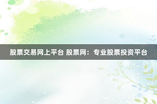 股票交易网上平台 股票网：专业股票投资平台