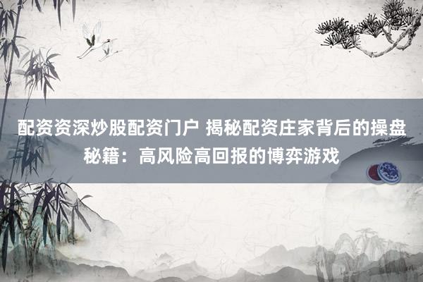 配资资深炒股配资门户 揭秘配资庄家背后的操盘秘籍：高风险高回报的博弈游戏