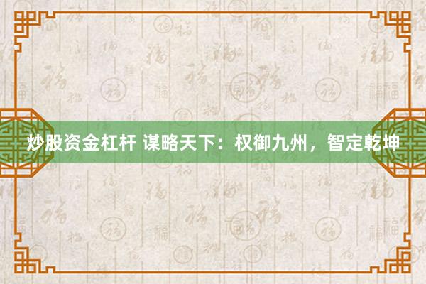 炒股资金杠杆 谋略天下：权御九州，智定乾坤