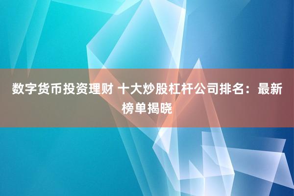 数字货币投资理财 十大炒股杠杆公司排名：最新榜单揭晓