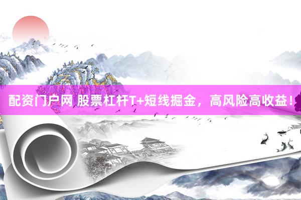配资门户网 股票杠杆T+短线掘金，高风险高收益！