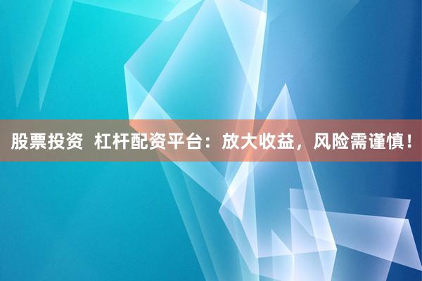 股票投资  杠杆配资平台：放大收益，风险需谨慎！
