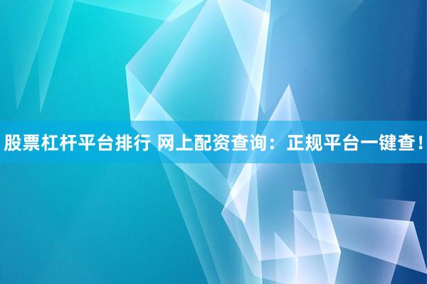 股票杠杆平台排行 网上配资查询：正规平台一键查！