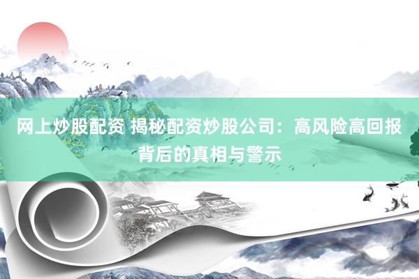 网上炒股配资 揭秘配资炒股公司：高风险高回报背后的真相与警示