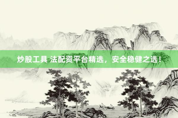 炒股工具 法配资平台精选，安全稳健之选！