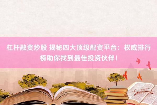 杠杆融资炒股 揭秘四大顶级配资平台：权威排行榜助你找到最佳投资伙伴！