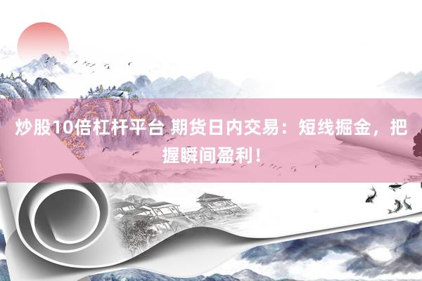 炒股10倍杠杆平台 期货日内交易：短线掘金，把握瞬间盈利！
