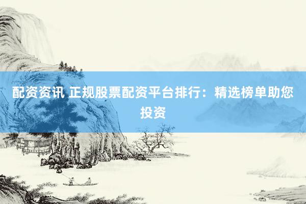 配资资讯 正规股票配资平台排行：精选榜单助您投资