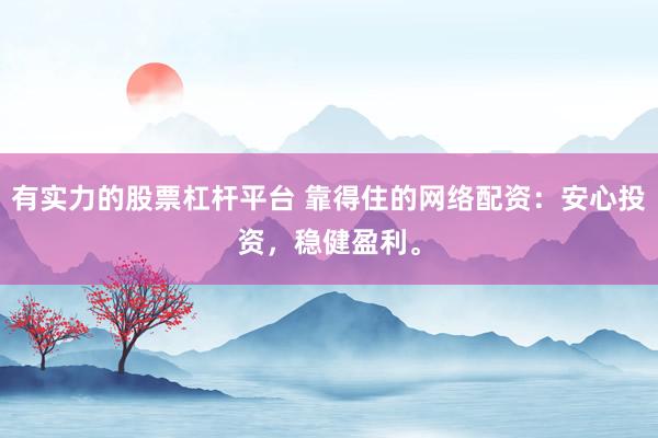 有实力的股票杠杆平台 靠得住的网络配资：安心投资，稳健盈利。
