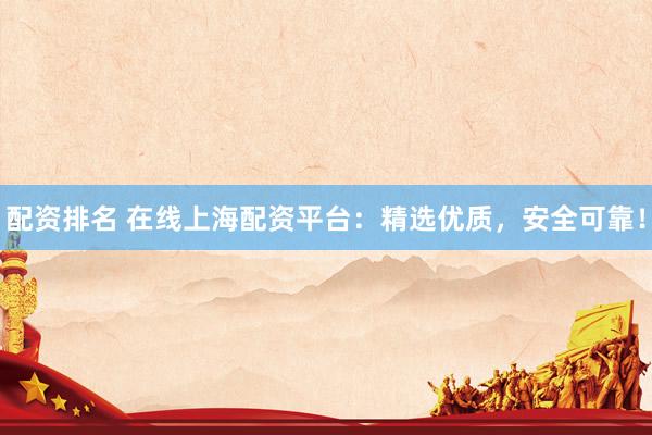 配资排名 在线上海配资平台：精选优质，安全可靠！