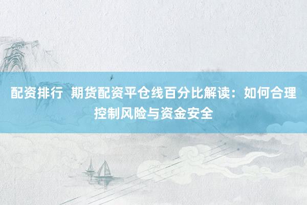配资排行  期货配资平仓线百分比解读：如何合理控制风险与资金安全