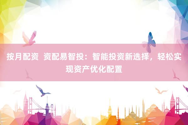 按月配资  资配易智投：智能投资新选择，轻松实现资产优化配置