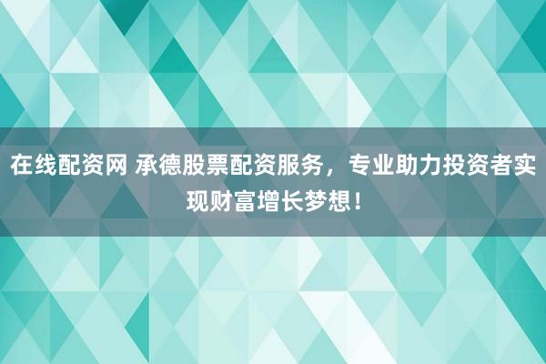 在线配资网 承德股票配资服务，专业助力投资者实现财富增长梦想！