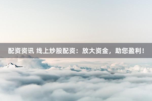 配资资讯 线上炒股配资：放大资金，助您盈利！