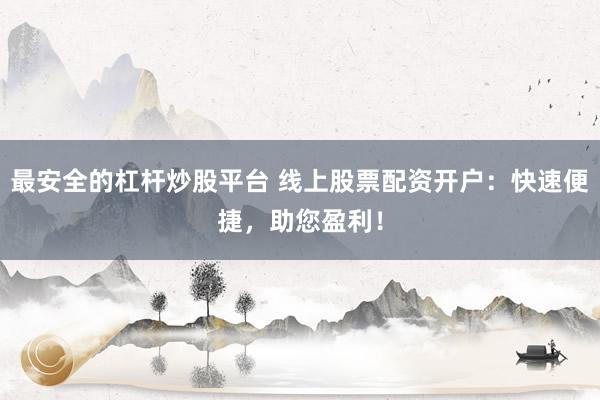 最安全的杠杆炒股平台 线上股票配资开户:快速便捷,助您盈利!