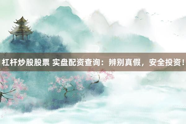 杠杆炒股股票 实盘配资查询:辨别真假,安全投资!