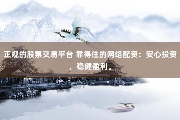 正规的股票交易平台 靠得住的网络配资:安心投资,稳健盈利。