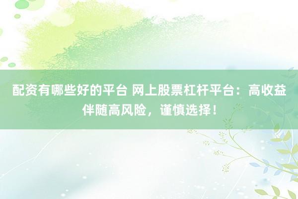 配资有哪些好的平台 网上股票杠杆平台:高收益伴随高风险,谨慎选择!