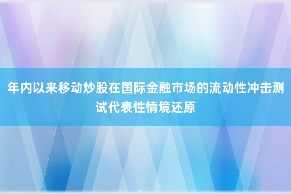 年内以来移动炒股在国际金融市场的流动性冲击测试代表性情境还原