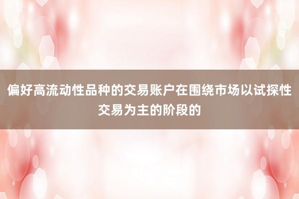 偏好高流动性品种的交易账户在围绕市场以试探性交易为主的阶段的