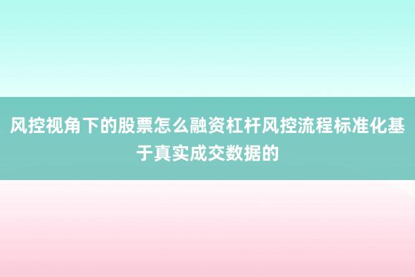 风控视角下的股票怎么融资杠杆风控流程标准化基于真实成交数据的