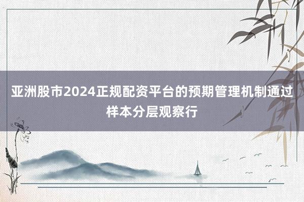亚洲股市2024正规配资平台的预期管理机制通过样本分层观察行