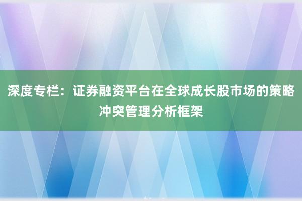 深度专栏：证券融资平台在全球成长股市场的策略冲突管理分析框架