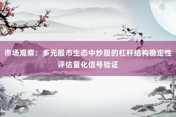 市场观察：多元股市生态中炒股的杠杆结构稳定性评估量化信号验证