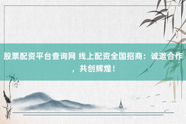 股票配资平台查询网 线上配资全国招商：诚邀合作，<a href=