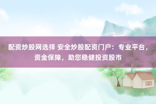 配资炒股网选择 安全炒股配资门户:专业平台,资金保障,助您稳健投资股市