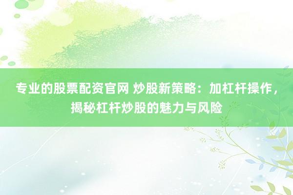 专业的股票配资官网 炒股新策略:加杠杆操作,揭秘杠杆炒股的魅力与风险