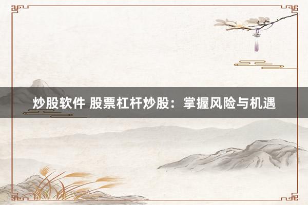 炒股软件 股票杠杆炒股：掌握风险与机遇
