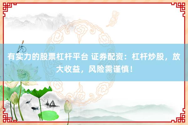 有实力的股票杠杆平台 证券配资：杠杆炒股，放大收益，风险需谨慎！