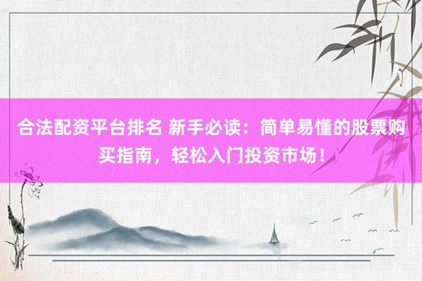 合法配资平台排名 新手必读:简单易懂的股票购买指南,轻松入门投资市场!