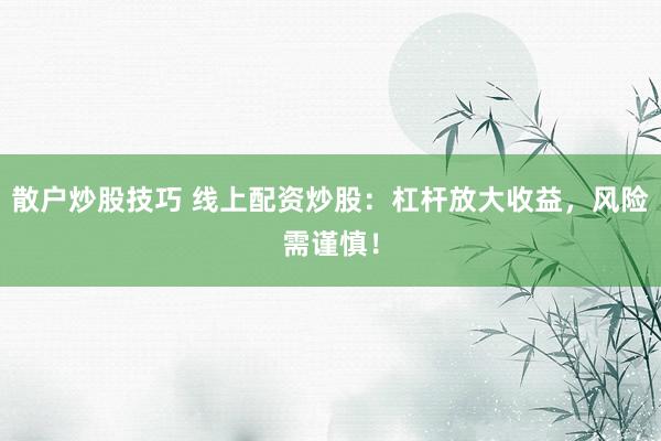 散户炒股技巧 线上配资炒股：杠杆放大收益，风险需谨慎！