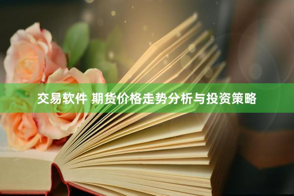 交易软件 期货价格走势分析与投资策略
