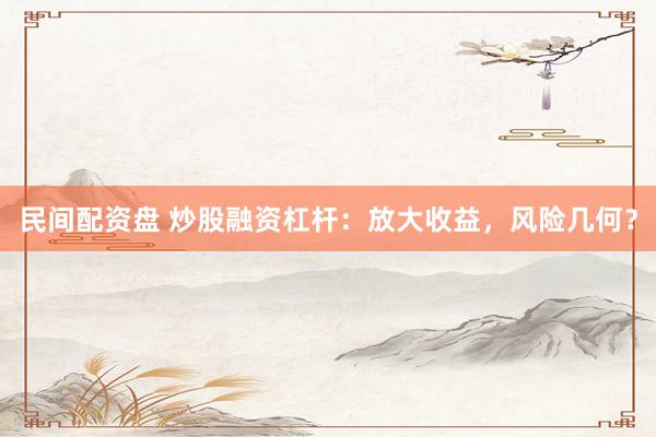 民间配资盘 炒股融资杠杆：放大收益，风险几何？