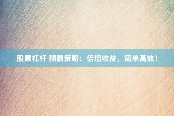 股票杠杆 翻翻策略：倍增收益，简单高效！