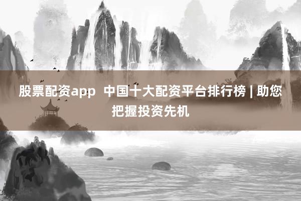 股票配资app  中国十大配资平台排行榜 | 助您把握投资先机