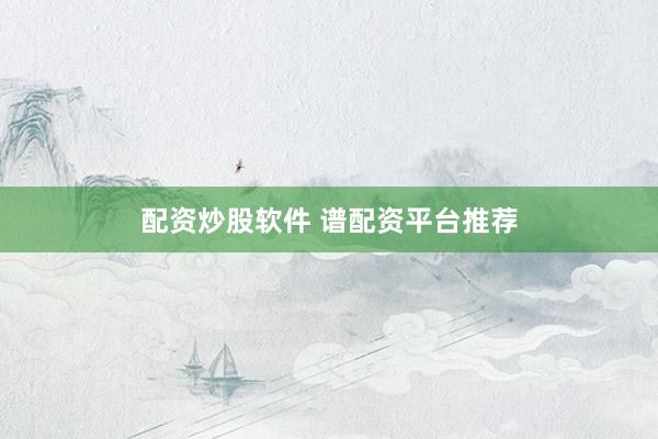配资炒股软件 谱配资平台推荐