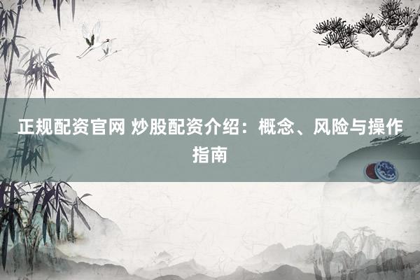 正规配资官网 炒股配资介绍：概念、风险与操作指南