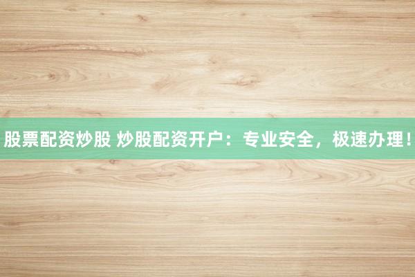 股票配资炒股 炒股配资开户：专业安全，极速办理！