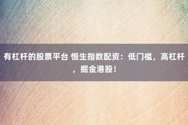 有杠杆的股票平台 恒生指数配资:低门槛,高杠杆,掘金港股!