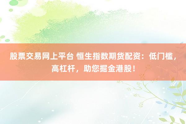 股票交易网上平台 恒生指数期货配资:低门槛,高杠杆,助您掘金港股!