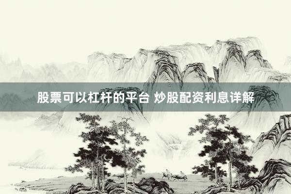 股票可以杠杆的平台 炒股配资利息详解