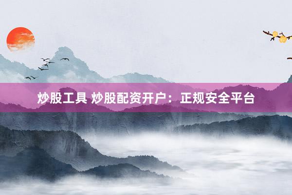 炒股工具 炒股配资开户：正规安全平台