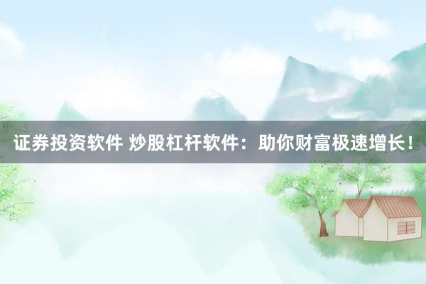 证券投资软件 炒股杠杆软件:助你财富极速增长!