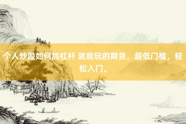 个人炒股如何加杠杆 就能玩的期货，超低门槛，轻松入门。
